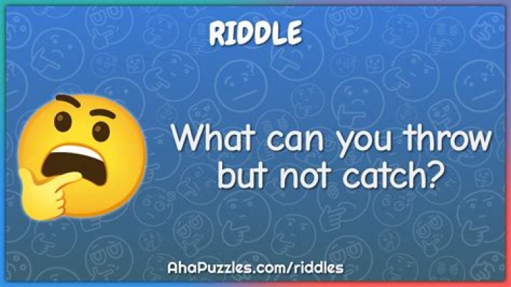 
What can you throw but not catch? [Riddle Answers]